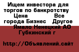 Ищем инвестора для торгов по банкротству. › Цена ­ 100 000 - Все города Бизнес » Другое   . Ямало-Ненецкий АО,Губкинский г.